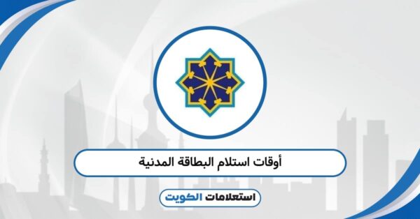 أوقات استلام البطاقة المدنية 2025: وفق الجداول المعتمدة