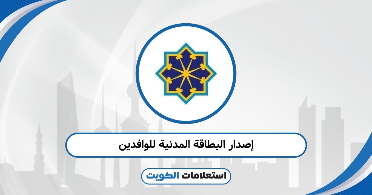 آلية إصدار البطاقة المدنية للوافدين أول مرة 2025