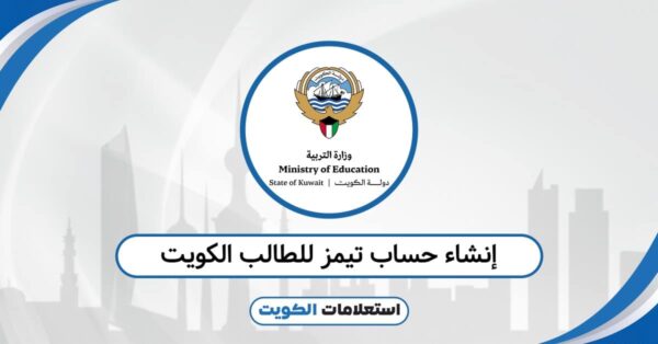 إنشاء حساب تيمز للطالب الكويت 2025: الطريقة الأسرع