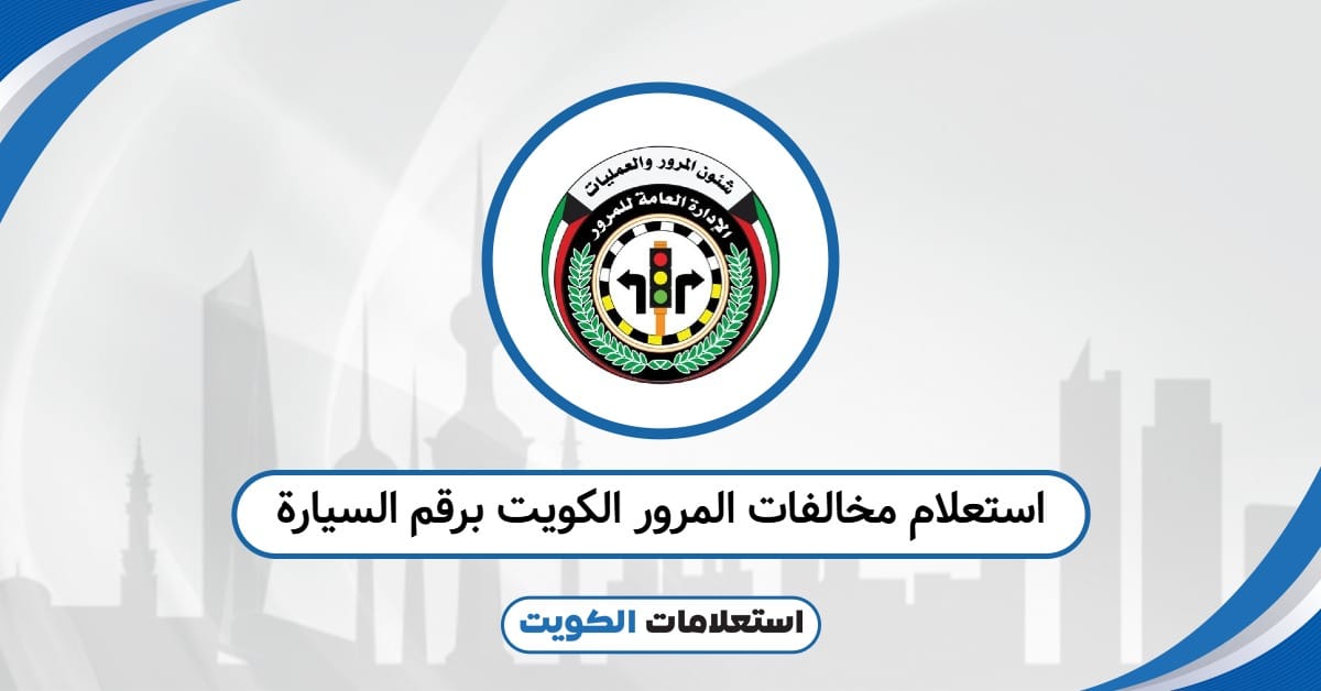استعلام مخالفات المرور الكويت برقم السيارة: اطّلع الآن