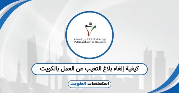 كيفية إلغاء بلاغ التغيب عن العمل بالكويت: الإجراء المعتمد